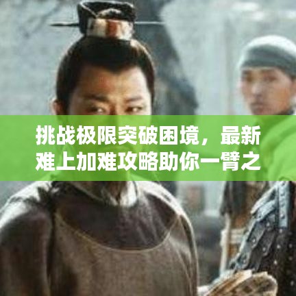 挑战极限突破困境，最新难上加难攻略助你一臂之力