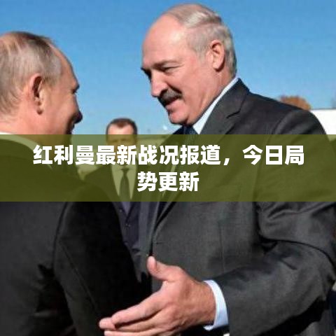 红利曼最新战况报道，今日局势更新