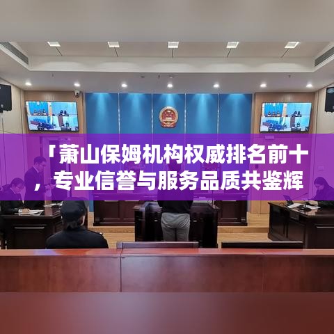 「萧山保姆机构权威排名前十，专业信誉与服务品质共鉴辉煌」