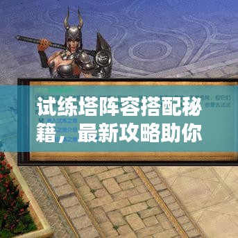 试练塔阵容搭配秘籍，最新攻略助你登顶！