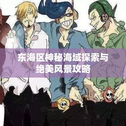 东海区神秘海域探索与绝美风景攻略