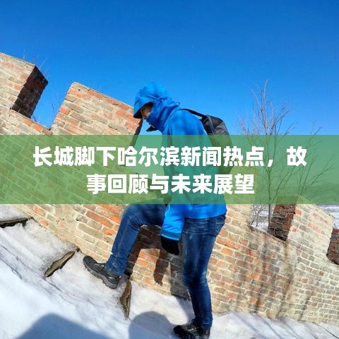 长城脚下哈尔滨新闻热点，故事回顾与未来展望