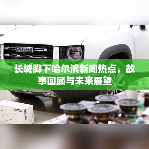 长城脚下哈尔滨新闻热点,故事回顾与未来展望