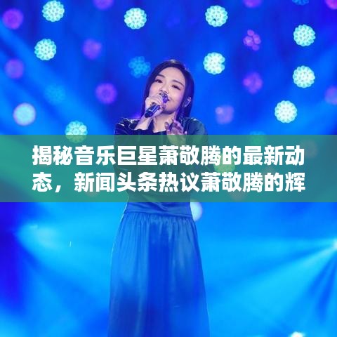 揭秘音乐巨星萧敬腾的最新动态,新闻头条热议萧敬腾的辉煌时刻