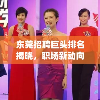 东莞招聘巨头排名揭晓，职场新动向抢先洞悉！