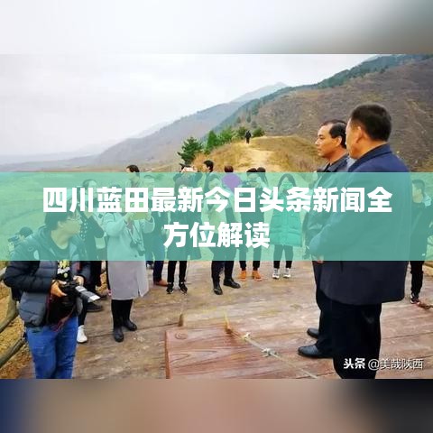 四川蓝田最新今日头条新闻全方位解读