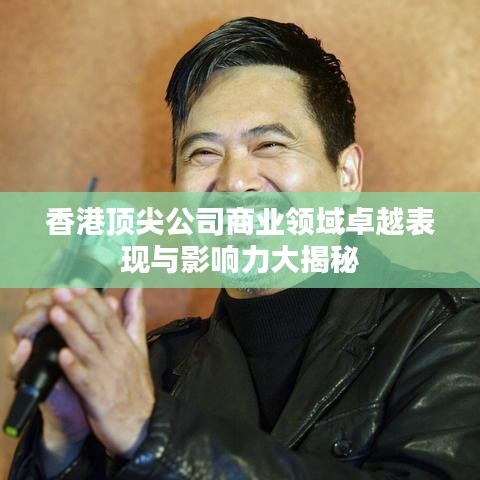 香港顶尖公司商业领域卓越表现与影响力大揭秘