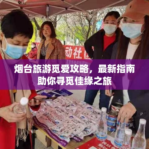 烟台旅游觅爱攻略，最新指南助你寻觅佳缘之旅