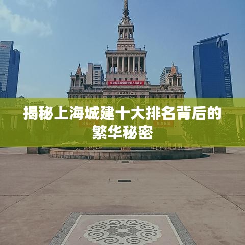 揭秘上海城建十大排名背后的繁华秘密