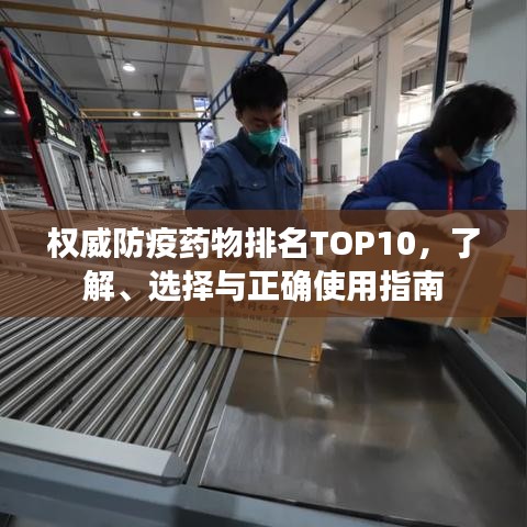 权威防疫药物排名TOP10，了解、选择与正确使用指南
