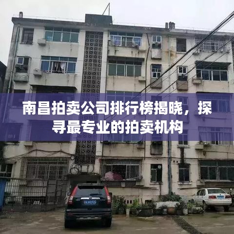 南昌拍卖公司排行榜揭晓,探寻最专业的拍卖机构