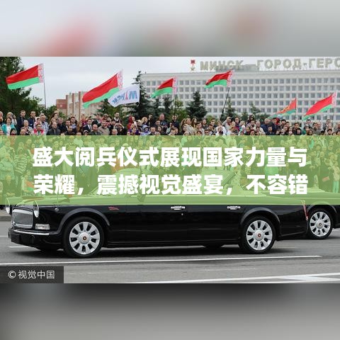盛大阅兵仪式展现国家力量与荣耀，震撼视觉盛宴，不容错过的新闻头条！