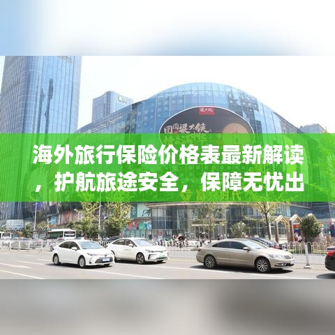 海外旅行保险价格表最新解读，护航旅途安全，保障无忧出行！
