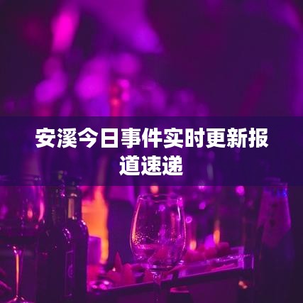 安溪今日事件实时更新报道速递
