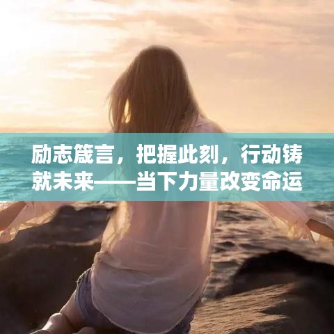 励志箴言，把握此刻，行动铸就未来——当下力量改变命运