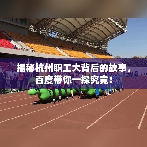 揭秘杭州职工大背后的故事,百度带你一探究竟!