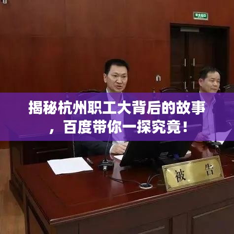 揭秘杭州职工大背后的故事,百度带你一探究竟!