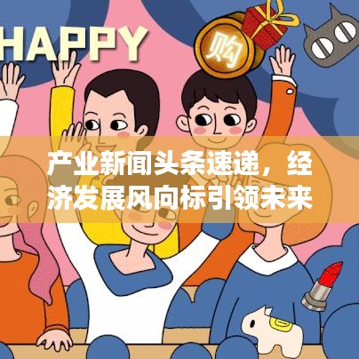 产业新闻头条速递，经济发展风向标引领未来增长路径