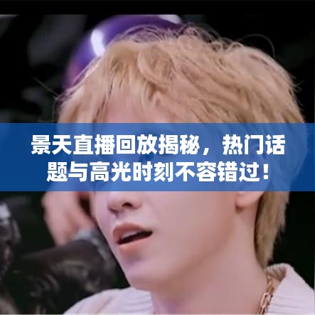 景天直播回放揭秘，热门话题与高光时刻不容错过！