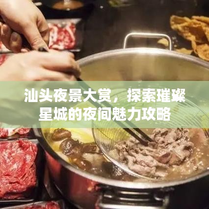 汕头夜景大赏，探索璀璨星城的夜间魅力攻略