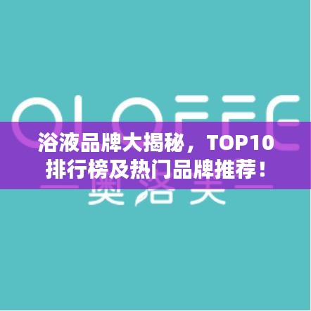 浴液品牌大揭秘，TOP10排行榜及热门品牌推荐！