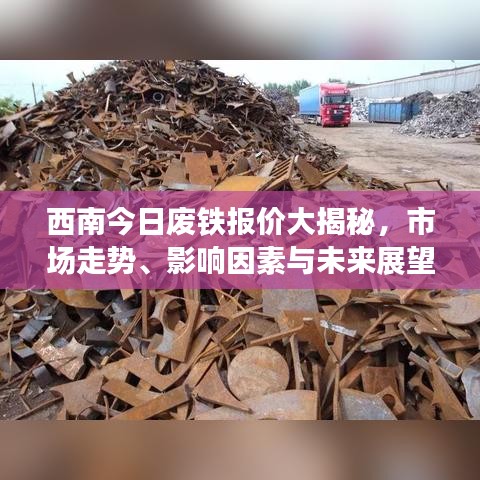西南今日废铁报价大揭秘，市场走势、影响因素与未来展望