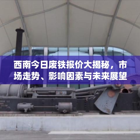 西南今日废铁报价大揭秘,市场走势、影响因素与未来展望