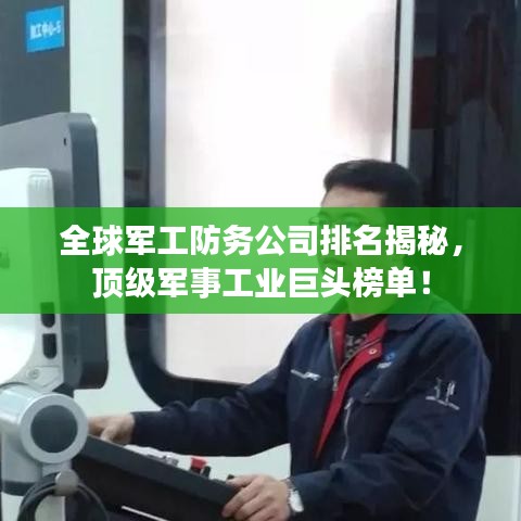 全球军工防务公司排名揭秘，顶级军事工业巨头榜单！