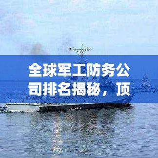 全球军工防务公司排名揭秘,顶级军事工业巨头榜单!