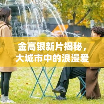金高银新片揭秘，大城市中的浪漫爱情法则