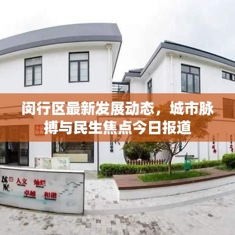 闵行区最新发展动态,城市脉搏与民生焦点今日报道