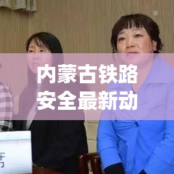 内蒙古铁路安全最新动态，关注安全，护航铁路安全稳定运行