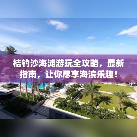 桔钓沙海滩游玩全攻略，最新指南，让你尽享海滨乐趣！