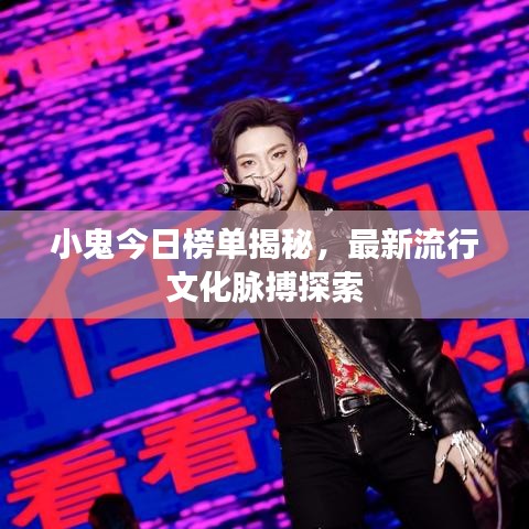 小鬼今日榜单揭秘，最新流行文化脉搏探索
