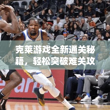 克莱游戏全新通关秘籍，轻松突破难关攻略大揭秘！