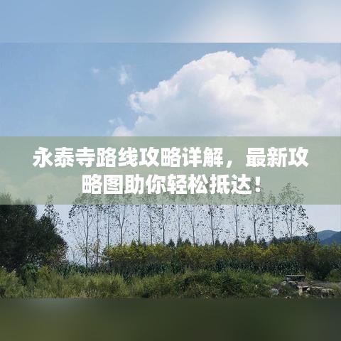 永泰寺路线攻略详解,最新攻略图助你轻松抵达!