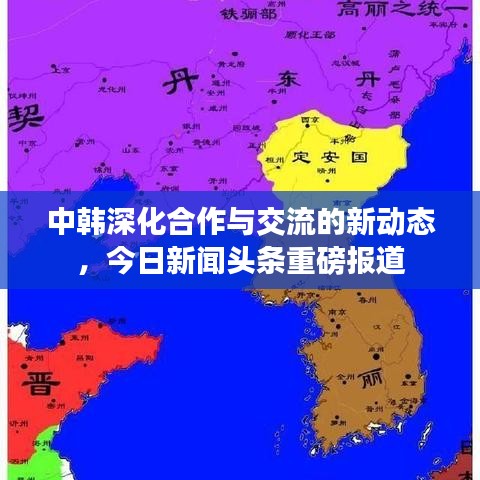 中韩深化合作与交流的新动态，今日新闻头条重磅报道