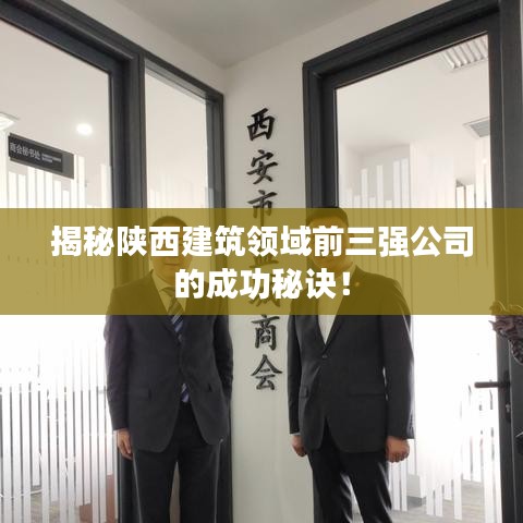 揭秘陕西建筑领域前三强公司的成功秘诀！