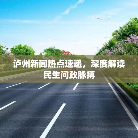泸州新闻热点速递，深度解读民生问政脉搏