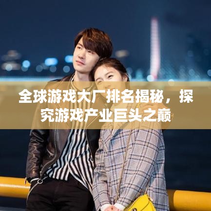 全球游戏大厂排名揭秘，探究游戏产业巨头之巅