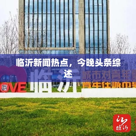 临沂新闻热点，今晚头条综述
