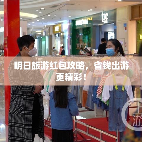 明日旅游红包攻略，省钱出游更精彩！