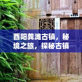 酉阳龚滩古镇，秘境之旅，探秘古镇魅力攻略
