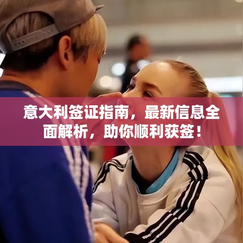 意大利签证指南,最新信息全面解析,助你顺利获签!