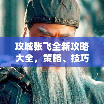 攻城张飞全新攻略大全，策略、技巧与战斗指南
