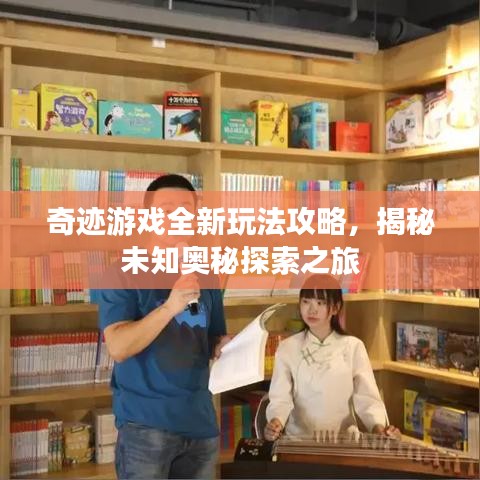 奇迹游戏全新玩法攻略,揭秘未知奥秘探索之旅