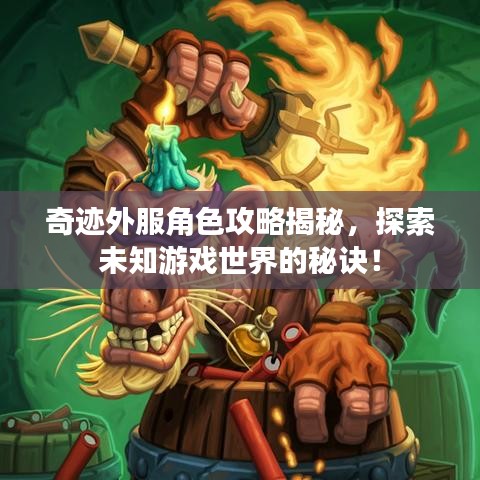 奇迹外服角色攻略揭秘,探索未知游戏世界的秘诀!