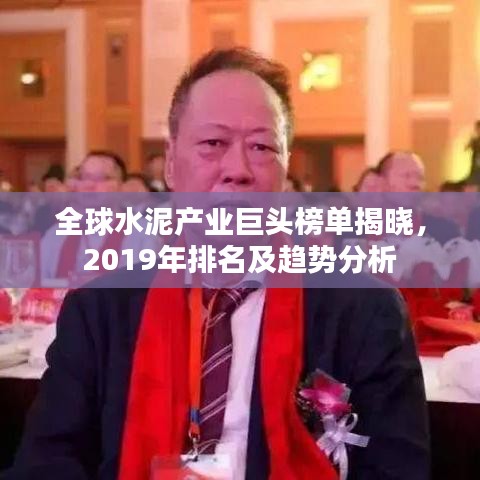 全球水泥产业巨头榜单揭晓，2019年排名及趋势分析