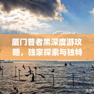 厦门普者黑深度游攻略，独家探索与独特体验