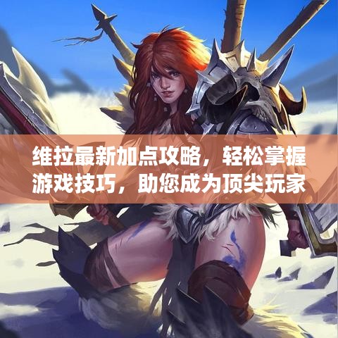 维拉最新加点攻略，轻松掌握游戏技巧，助您成为顶尖玩家